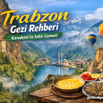 Trabzon Gezi Rehberi: Karadeniz’in Saklı Cenneti