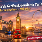 Londra’da Gezilecek Görülecek Yerler: Tarihi ve Modern Mekanlar