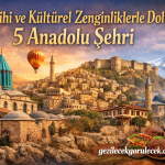 Tarihi ve Kültürel Zenginliklerle Dolu 5 Anadolu Şehri