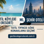 Tatil Köyleri (Resort) mı, Şehir Oteli mi? Tatil Tipinize Göre Konaklama Seçimi