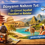Dünyanın Nabzını Tut: En Güncel Seyahat Trendleri ve Rotalar